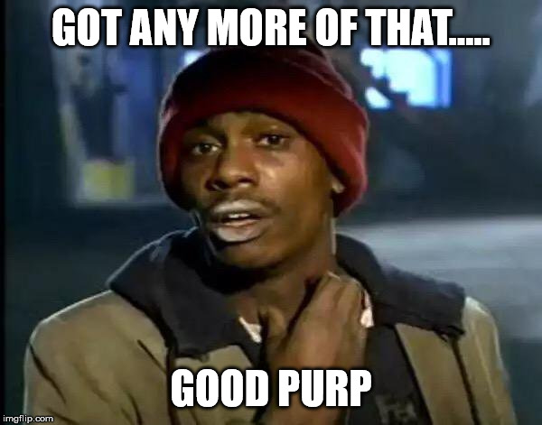 GOT ANY MORE OF THAT..... GOOD PURP | made w/ Imgflip meme maker
