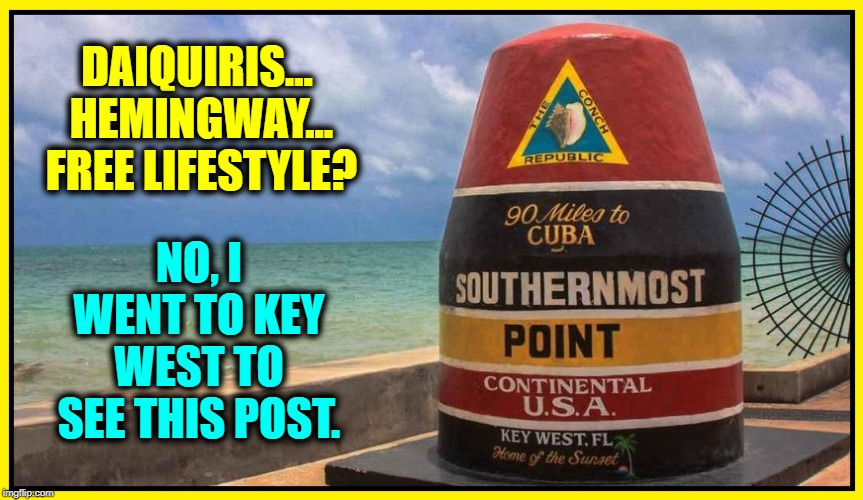Fun Geographical Facts  #2 | DAIQUIRIS...  HEMINGWAY...  FREE LIFESTYLE? NO, I WENT TO KEY WEST TO SEE THIS POST. | image tagged in vince vance,key west florida,cuba,southernmost point,in the continental,usa | made w/ Imgflip meme maker