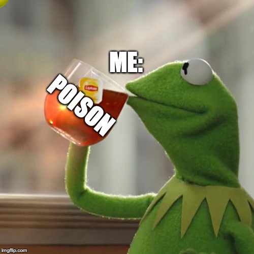 But That's None Of My Business | ME:; POISON | image tagged in memes,but thats none of my business,kermit the frog | made w/ Imgflip meme maker