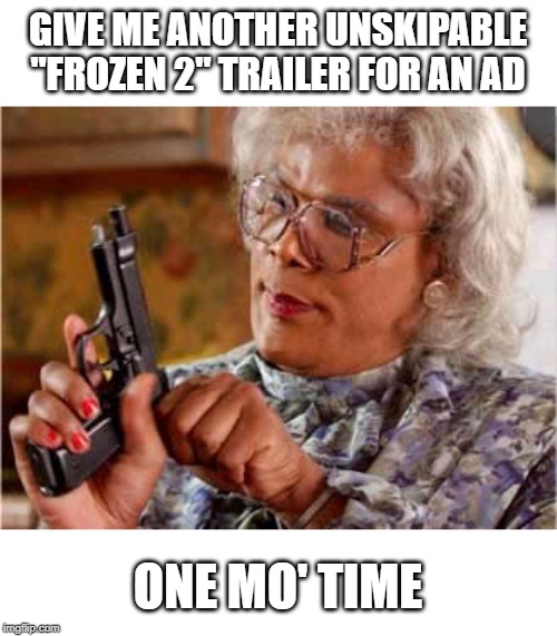  Madea One mo Time | GIVE ME ANOTHER UNSKIPABLE "FROZEN 2" TRAILER FOR AN AD; ONE MO' TIME | image tagged in madea one mo time | made w/ Imgflip meme maker
