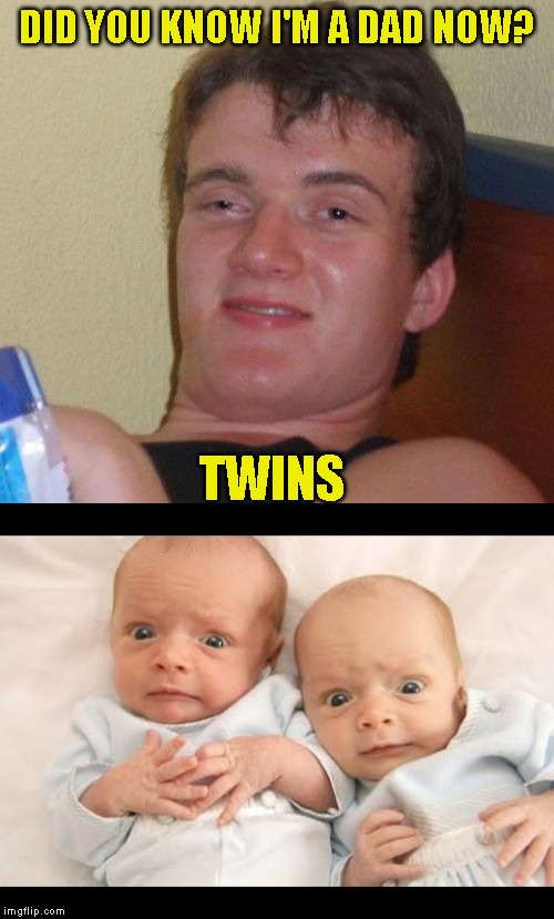 It's been a long week already | DID YOU KNOW I'M A DAD NOW? TWINS | image tagged in memes,10 guy | made w/ Imgflip meme maker