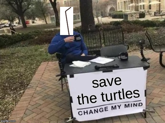 Change My Mind Meme | save the turtles | image tagged in memes,change my mind | made w/ Imgflip meme maker