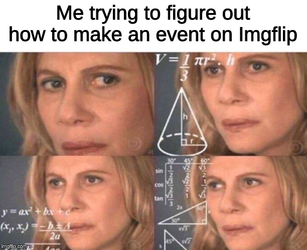 you know... like me and the boys week and doge week | Me trying to figure out how to make an event on Imgflip | image tagged in math lady/confused lady,memes,imgflip event | made w/ Imgflip meme maker