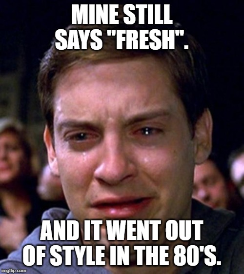 crying peter parker | MINE STILL SAYS "FRESH". AND IT WENT OUT OF STYLE IN THE 80'S. | image tagged in crying peter parker | made w/ Imgflip meme maker