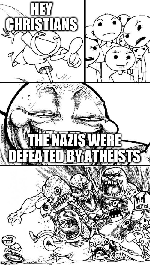 Hey Internet Meme | HEY CHRISTIANS; THE NAZIS WERE DEFEATED BY ATHEISTS | image tagged in memes,hey internet,nazi,nazis,atheist,atheists | made w/ Imgflip meme maker