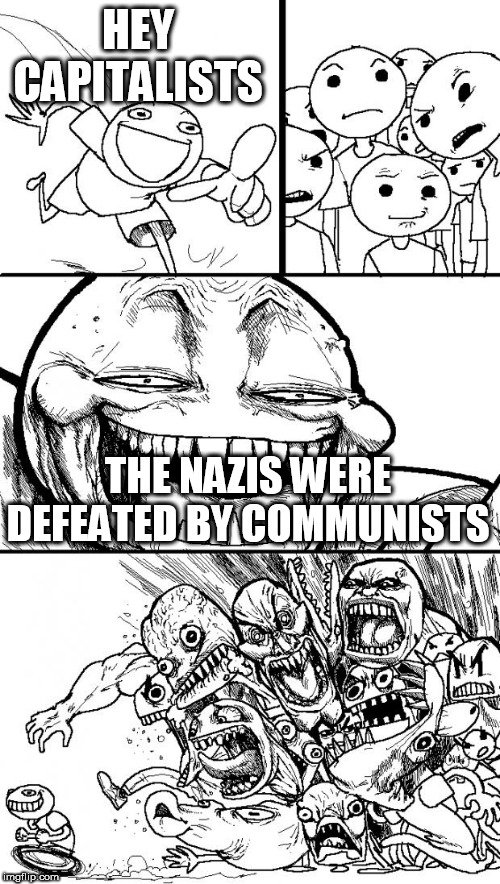 Hey Internet Meme | HEY CAPITALISTS; THE NAZIS WERE DEFEATED BY COMMUNISTS | image tagged in memes,hey internet,nazi,nazis,communist,communists | made w/ Imgflip meme maker