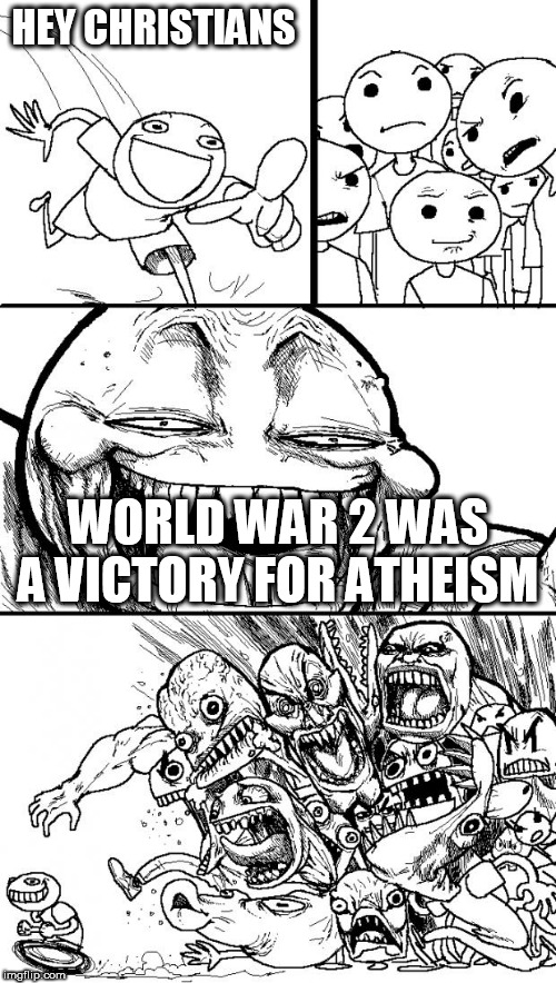 Hey Internet | HEY CHRISTIANS; WORLD WAR 2 WAS A VICTORY FOR ATHEISM | image tagged in memes,hey internet,world war 2,world war ii,atheism,victory | made w/ Imgflip meme maker