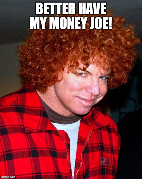 carrot top | BETTER HAVE MY MONEY JOE! | image tagged in carrot top | made w/ Imgflip meme maker