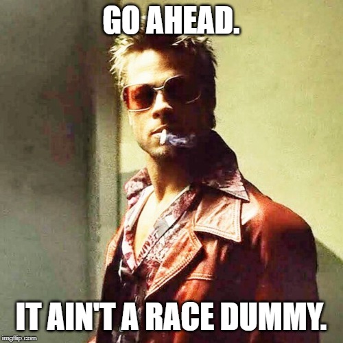 Fight Club | GO AHEAD. IT AIN'T A RACE DUMMY. | image tagged in fight club | made w/ Imgflip meme maker