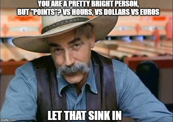 Sam Elliott special kind of stupid | LET THAT SINK IN YOU ARE A PRETTY BRIGHT PERSON, BUT "POINTS"? VS HOURS, VS DOLLARS VS EUROS | image tagged in sam elliott special kind of stupid | made w/ Imgflip meme maker