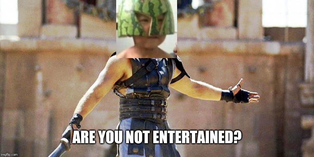 ARE YOU NOT ENTERTAINED? | made w/ Imgflip meme maker