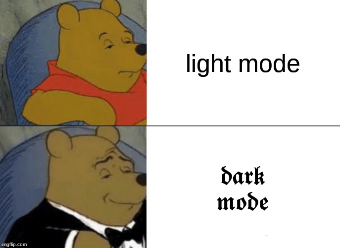 Tuxedo Winnie The Pooh | light mode; 𝖉𝖆𝖗𝖐 𝖒𝖔𝖉𝖊 | image tagged in memes,tuxedo winnie the pooh | made w/ Imgflip meme maker