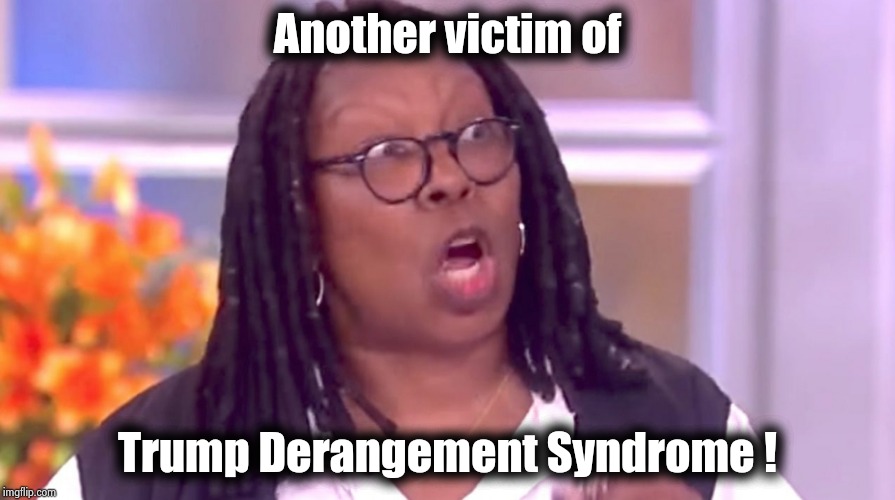 Deranged Whoopi | Another victim of Trump Derangement Syndrome ! | image tagged in deranged whoopi | made w/ Imgflip meme maker