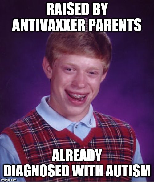 Bad Luck Brian | RAISED BY ANTIVAXXER PARENTS; ALREADY DIAGNOSED WITH AUTISM | image tagged in memes,bad luck brian | made w/ Imgflip meme maker