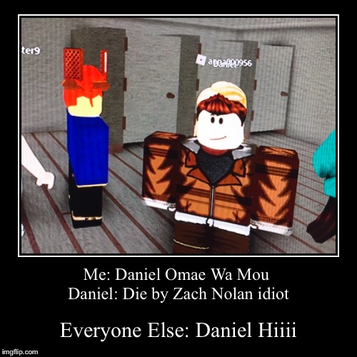 Me Daniel Omae Wa Mou Daniel Die By Zach Nolan Idiot Imgflip - zack nolan roblox