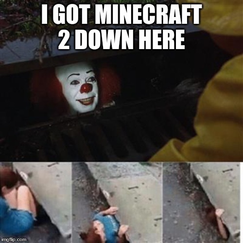 pennywise in sewer | I GOT MINECRAFT 2 DOWN HERE | image tagged in pennywise in sewer | made w/ Imgflip meme maker
