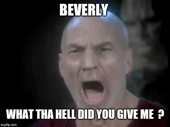 Picard Four Lights | BEVERLY WHAT THA HELL DID YOU GIVE ME  ? | image tagged in picard four lights | made w/ Imgflip meme maker