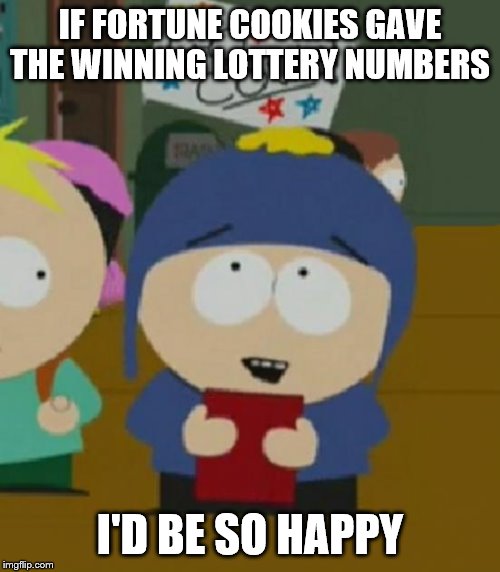I would be so happy | IF FORTUNE COOKIES GAVE THE WINNING LOTTERY NUMBERS; I'D BE SO HAPPY | image tagged in i would be so happy | made w/ Imgflip meme maker