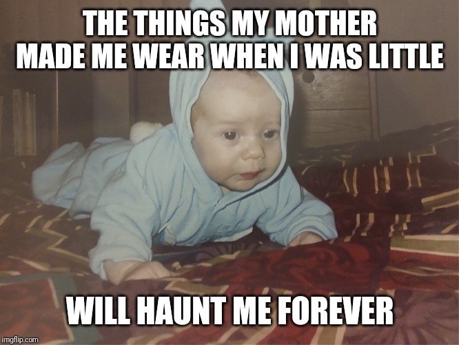 The things my mother made me wear will haunt me forever | THE THINGS MY MOTHER MADE ME WEAR WHEN I WAS LITTLE; WILL HAUNT ME FOREVER | image tagged in baby,me | made w/ Imgflip meme maker