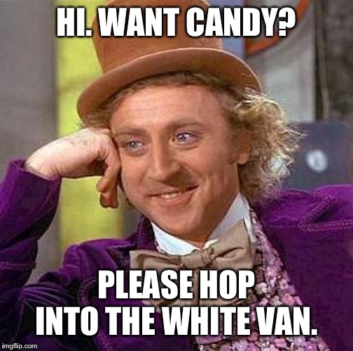 Creepy Condescending Wonka | HI. WANT CANDY? PLEASE HOP INTO THE WHITE VAN. | image tagged in memes,creepy condescending wonka | made w/ Imgflip meme maker