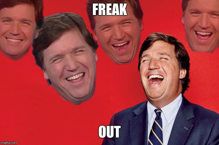 Tucker lol | FREAK OUT | image tagged in tucker lol | made w/ Imgflip meme maker