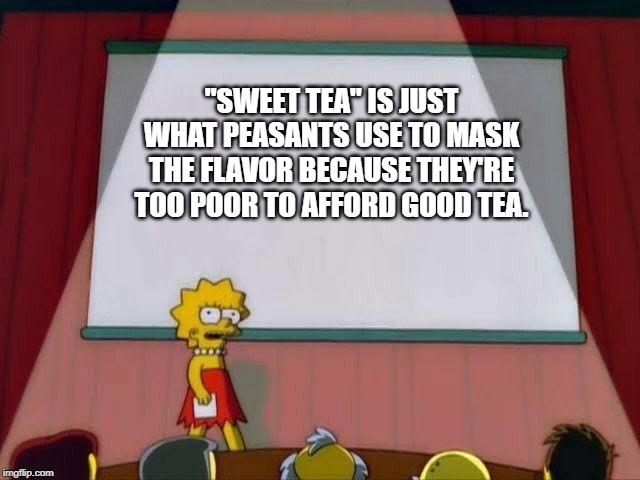 Lisa Simpson's Presentation | "SWEET TEA" IS JUST WHAT PEASANTS USE TO MASK THE FLAVOR BECAUSE THEY'RE TOO POOR TO AFFORD GOOD TEA. | image tagged in lisa simpson's presentation,tea,tea time,poor people | made w/ Imgflip meme maker