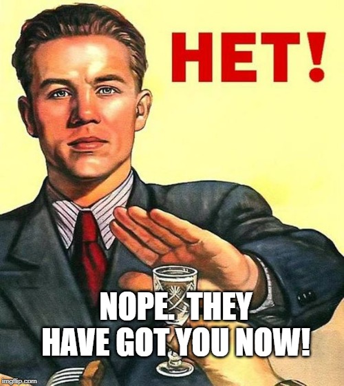 nyet | NOPE.  THEY HAVE GOT YOU NOW! | image tagged in nyet | made w/ Imgflip meme maker