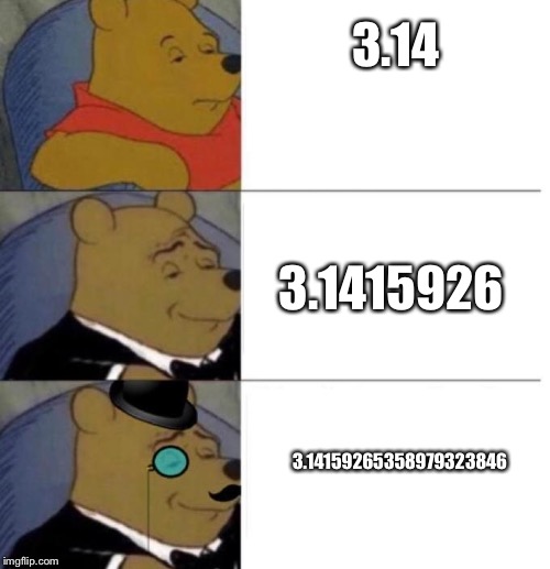 Tuxedo Winnie the Pooh (3 panel) | 3.14; 3.1415926; 3.14159265358979323846 | image tagged in tuxedo winnie the pooh 3 panel | made w/ Imgflip meme maker