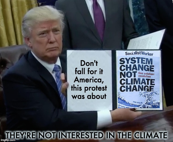 Problem < Reaction < Solution | Don't
fall for it
America,
this protest
was about; THEY'RE NOT INTERESTED IN THE CLIMATE | image tagged in system change not climate change,climate change | made w/ Imgflip meme maker