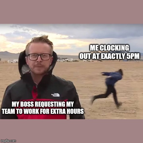 Area 51 Naruto Runner | ME CLOCKING OUT AT EXACTLY 5PM; MY BOSS REQUESTING MY TEAM TO WORK FOR EXTRA HOURS | image tagged in area 51 naruto runner | made w/ Imgflip meme maker