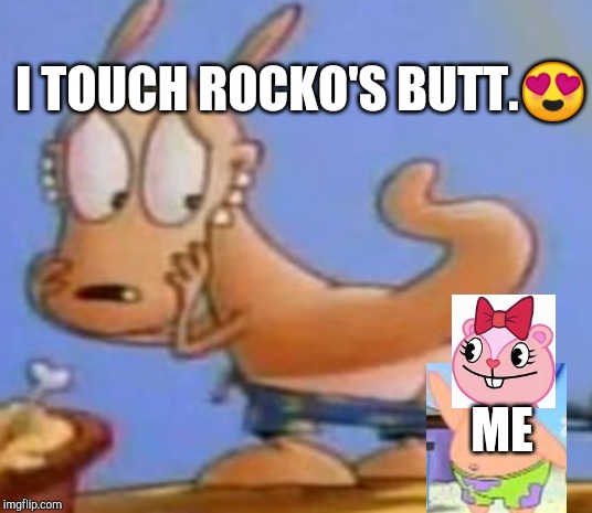 I Touch Rocko's Butt | I TOUCH ROCKO'S BUTT.😍; ME | image tagged in touch,in love,rocko,butt,giggle | made w/ Imgflip meme maker