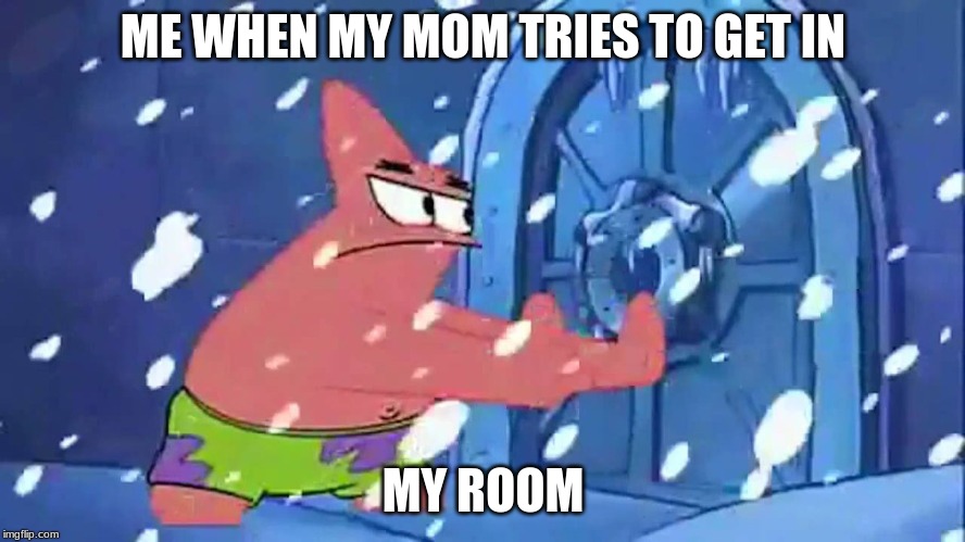 Patrick open sesame template ME WHEN MY MOM TRIES TO GET IN; MY ROOM image ...
