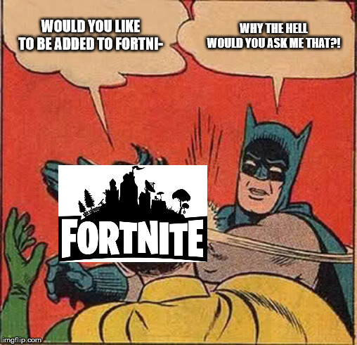 Batman Slapping Robin Meme | WOULD YOU LIKE TO BE ADDED TO FORTNI-; WHY THE HELL WOULD YOU ASK ME THAT?! | image tagged in memes,batman slapping robin | made w/ Imgflip meme maker