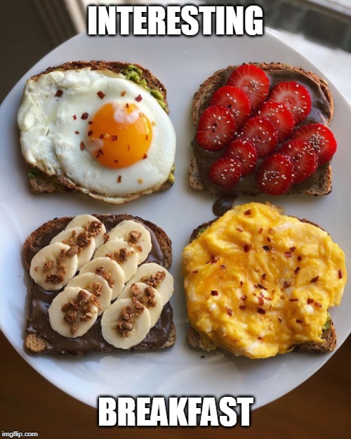 I'LL EAT IT ALL | INTERESTING; BREAKFAST | image tagged in food,breakfast | made w/ Imgflip meme maker