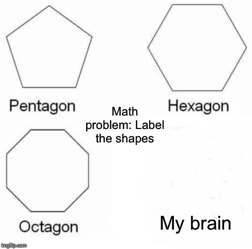 Rhombicosidodecahedron (Google it) | Math problem: Label the shapes; My brain | image tagged in memes,pentagon hexagon octagon | made w/ Imgflip meme maker