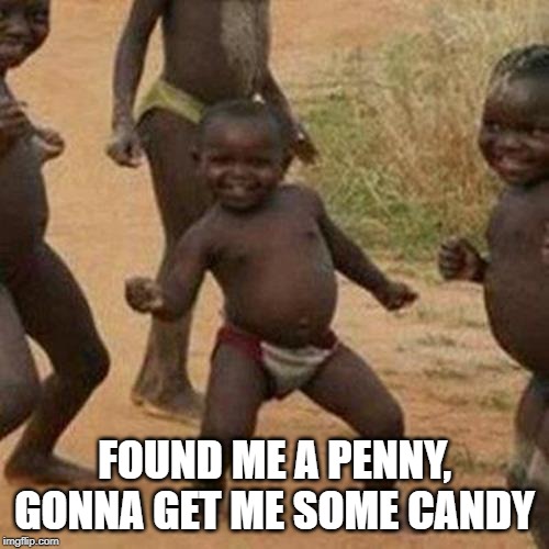 Look a Penny! | FOUND ME A PENNY, GONNA GET ME SOME CANDY | image tagged in memes,third world success kid | made w/ Imgflip meme maker