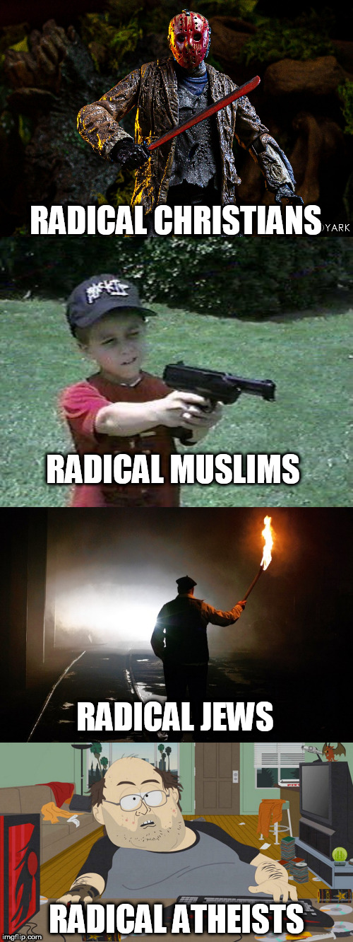 Radicals | RADICAL CHRISTIANS; RADICAL MUSLIMS; RADICAL JEWS; RADICAL ATHEISTS | image tagged in radical,radicals,christianity,judaism,islam,atheism | made w/ Imgflip meme maker