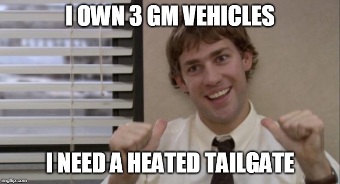 The Office Jim This Guy | I OWN 3 GM VEHICLES I NEED A HEATED TAILGATE | image tagged in the office jim this guy | made w/ Imgflip meme maker