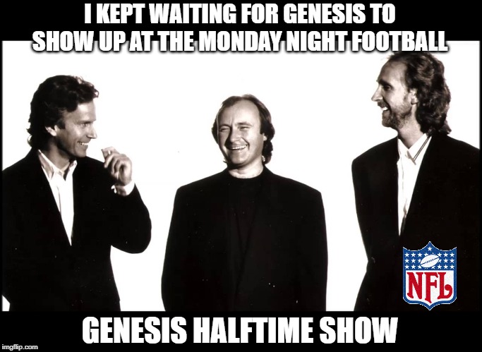 Genesis Halftime Show | I KEPT WAITING FOR GENESIS TO SHOW UP AT THE MONDAY NIGHT FOOTBALL; GENESIS HALFTIME SHOW | image tagged in genesis halftime show,nfl,genesis,monday night football,memes | made w/ Imgflip meme maker