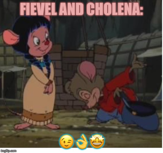 Fievel and Cholena | FIEVEL AND CHOLENA:; 😉👌🤩 | image tagged in fievel and cholena | made w/ Imgflip meme maker