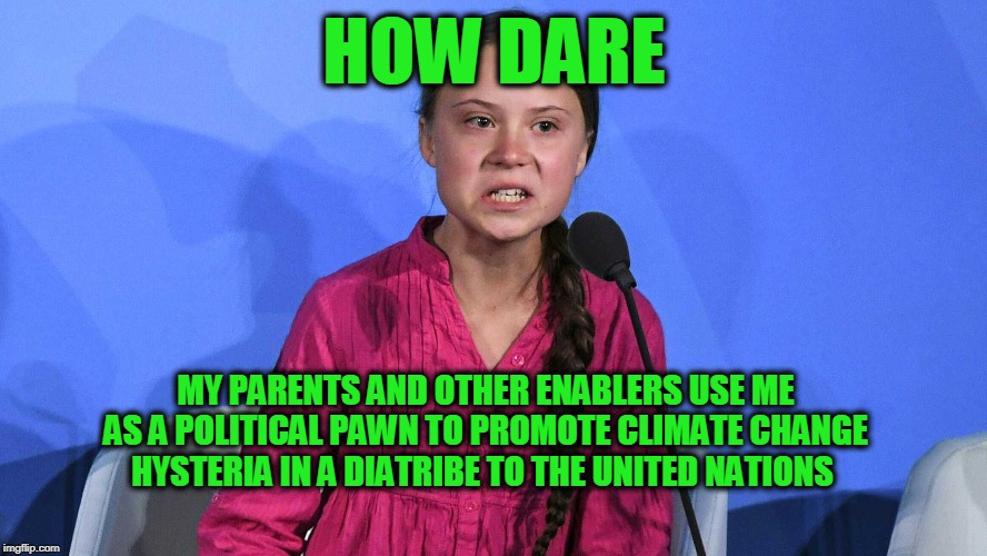 Melodramatic Meltdown | HOW DARE; MY PARENTS AND OTHER ENABLERS USE ME AS A POLITICAL PAWN TO PROMOTE CLIMATE CHANGE HYSTERIA IN A DIATRIBE TO THE UNITED NATIONS | image tagged in greta thunberg,climate change,united nations | made w/ Imgflip meme maker