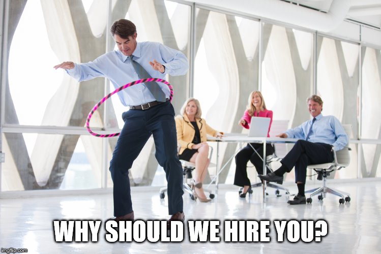 interview fun | WHY SHOULD WE HIRE YOU? | image tagged in work | made w/ Imgflip meme maker