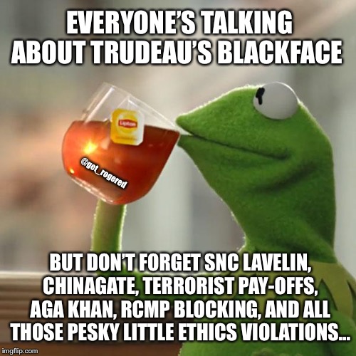 But That's None Of My Business | EVERYONE’S TALKING ABOUT TRUDEAU’S BLACKFACE; @get_rogered; BUT DON’T FORGET SNC LAVELIN, CHINAGATE, TERRORIST PAY-OFFS, AGA KHAN, RCMP BLOCKING, AND ALL THOSE PESKY LITTLE ETHICS VIOLATIONS... | image tagged in memes,but thats none of my business,kermit the frog | made w/ Imgflip meme maker
