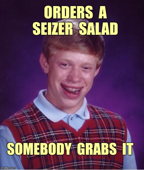 Brian Eats Healthy | ORDERS  A
SEIZER  SALAD; SOMEBODY  GRABS  IT | image tagged in memes,bad luck brian,salad,rick75230 | made w/ Imgflip meme maker