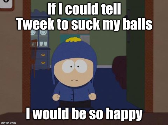 South Park Craig Meme |  If I could tell Tweek to suck my balls; I would be so happy | image tagged in memes,south park craig | made w/ Imgflip meme maker