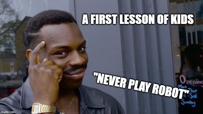 Roll Safe Think About It Meme | A FIRST LESSON OF KIDS ''NEVER PLAY ROBOT'' | image tagged in memes,roll safe think about it | made w/ Imgflip meme maker