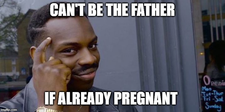 Point to head  | CAN'T BE THE FATHER; IF ALREADY PREGNANT | image tagged in point to head | made w/ Imgflip meme maker