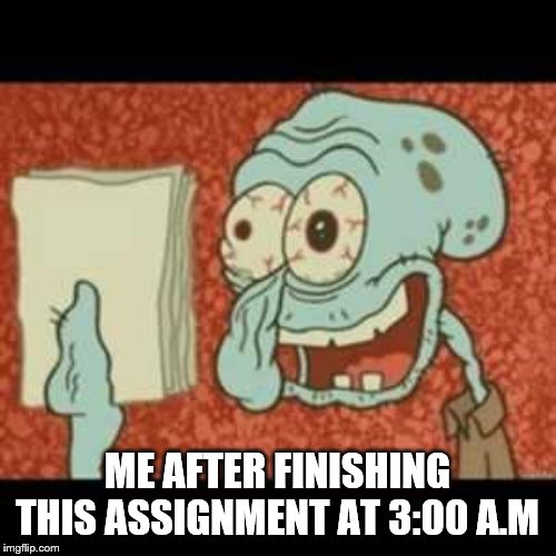 Stressed out Squidward | ME AFTER FINISHING THIS ASSIGNMENT AT 3:00 A.M | image tagged in stressed out squidward | made w/ Imgflip meme maker