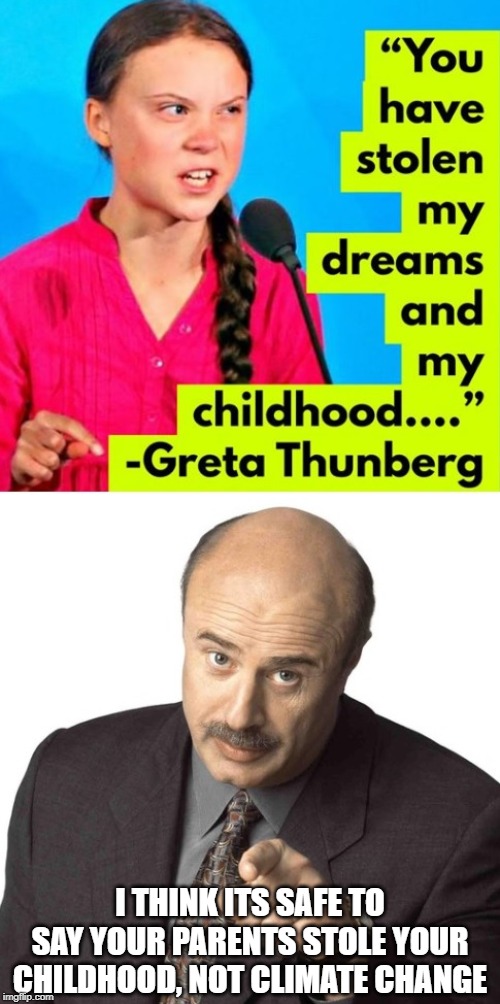 greta, please... | I THINK ITS SAFE TO SAY YOUR PARENTS STOLE YOUR CHILDHOOD, NOT CLIMATE CHANGE | image tagged in greta thunberg,man made climate change,hoax | made w/ Imgflip meme maker