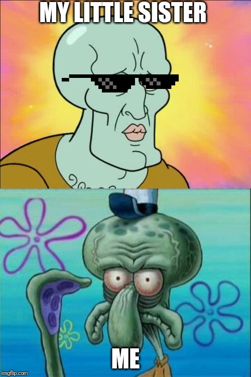 Squidward | MY LITTLE SISTER; ME | image tagged in memes,squidward | made w/ Imgflip meme maker
